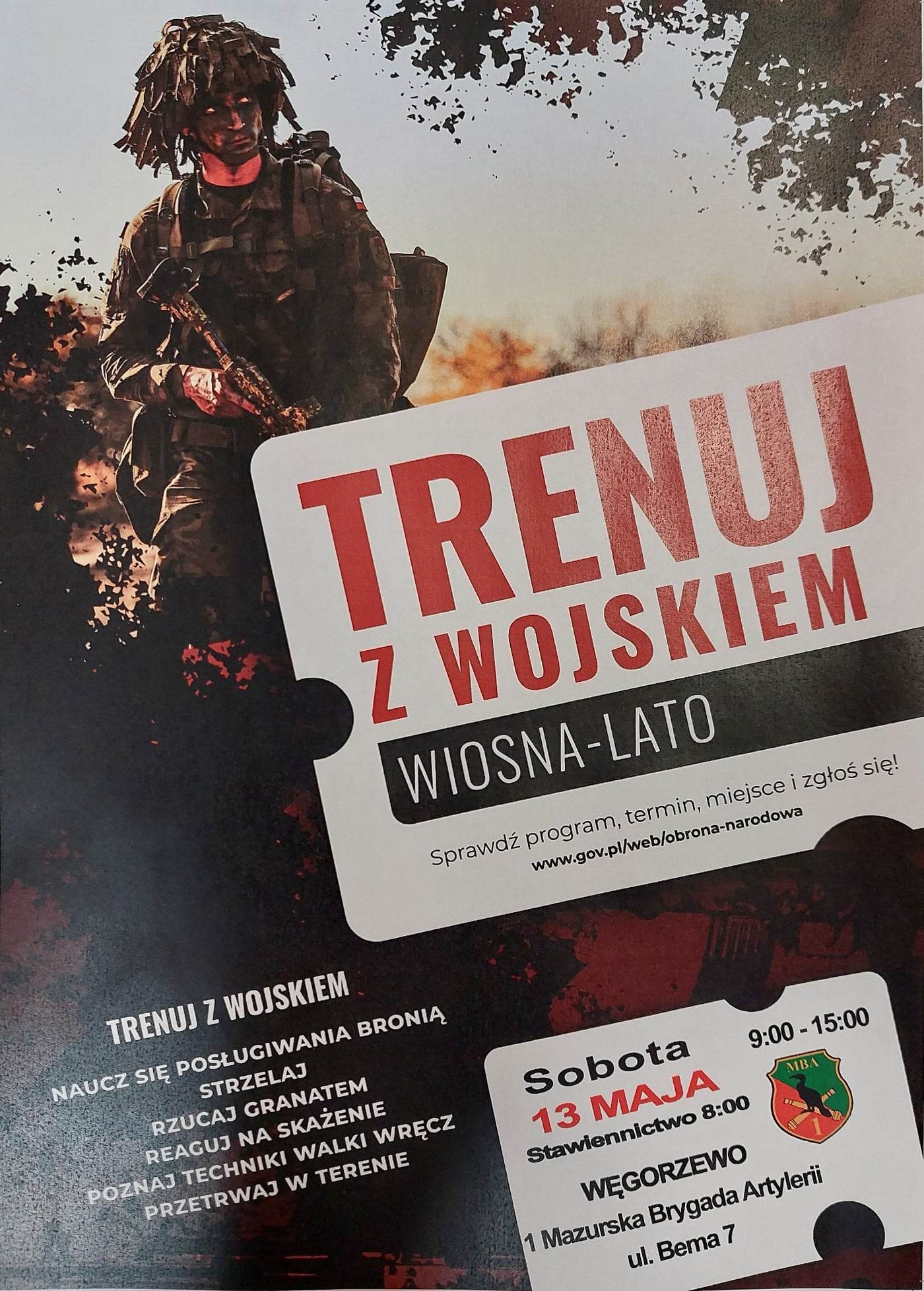  „Trenuj z wojskiem wiosna-lato”.  Sprawdz program, termin miejsce i zgłoś się. Trenuj z wojskiem. Naucz się posługiwania bronią, strzelaj, rzucaj granatem, reaguj na skażenie, poznaj techniki walki wręcz, przetrwaj w terenie. Sobota 13 maja 9:00-15:00, Stawiennictwo 8:00. Węgorzewo 1 Mazurska Brygada Artylerii ul. Bema 7