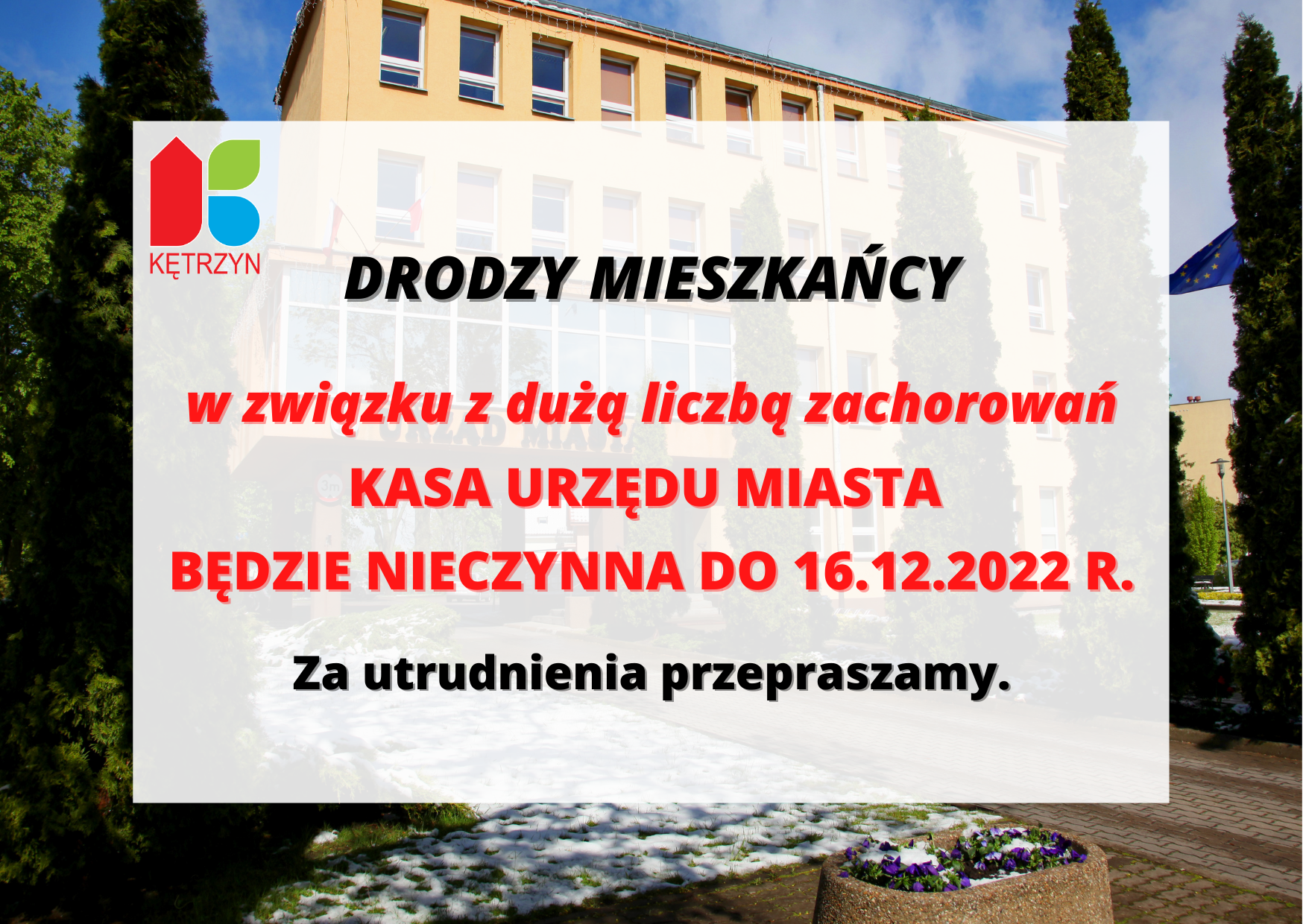 Infografika: Drodzy mieszkańcy, w związku z dużą liczbą zachorowań kasa Urzędu Miasta Ketrzyn będzie nieczynna do 16.12.2022r. Za utrudnienia przepraszamy. W tle budynek urzedu miasta Kętrzyn oraz logo miasta