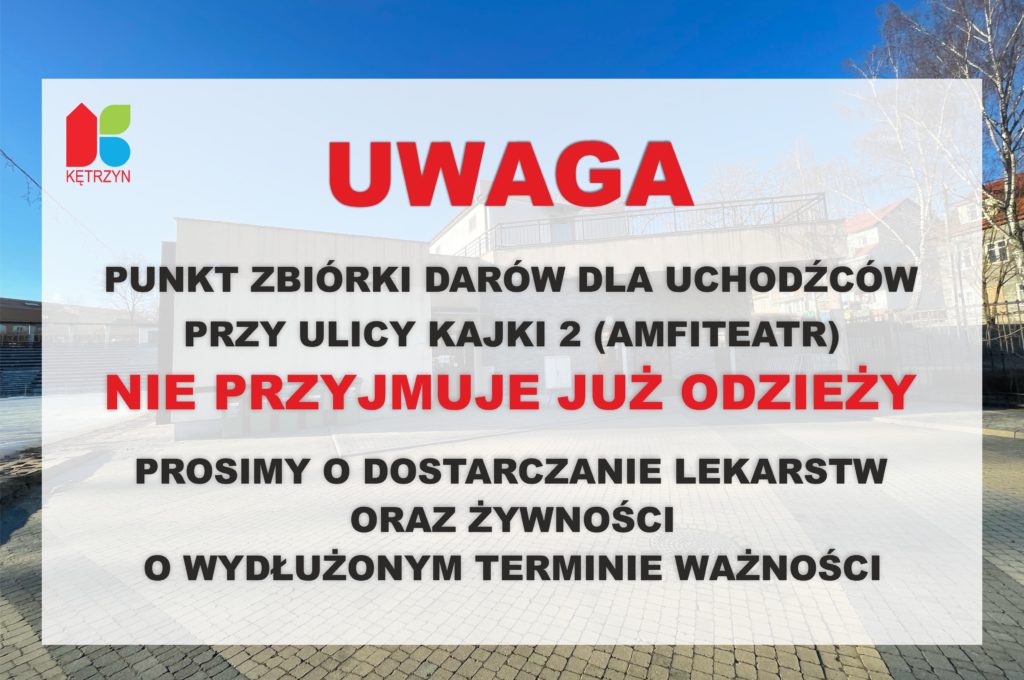 Uwaga Mieszkańcy Miasto Kętrzyn ‼️  Ze względu na nadmiar i brak zapotrzebowania punkt zbiórki rzeczowej przy ul. Kajki 2 (budynek amfiteatru) nie przyjmuje odzieży ‼️  Dziękujemy wszystkim zaangażowanym i prosimy o dalsze wsparcie w zakresie żywności z długim terminem ważności oraz medykamentów - wkrótce opublikujemy listę niezbędnych leków. 