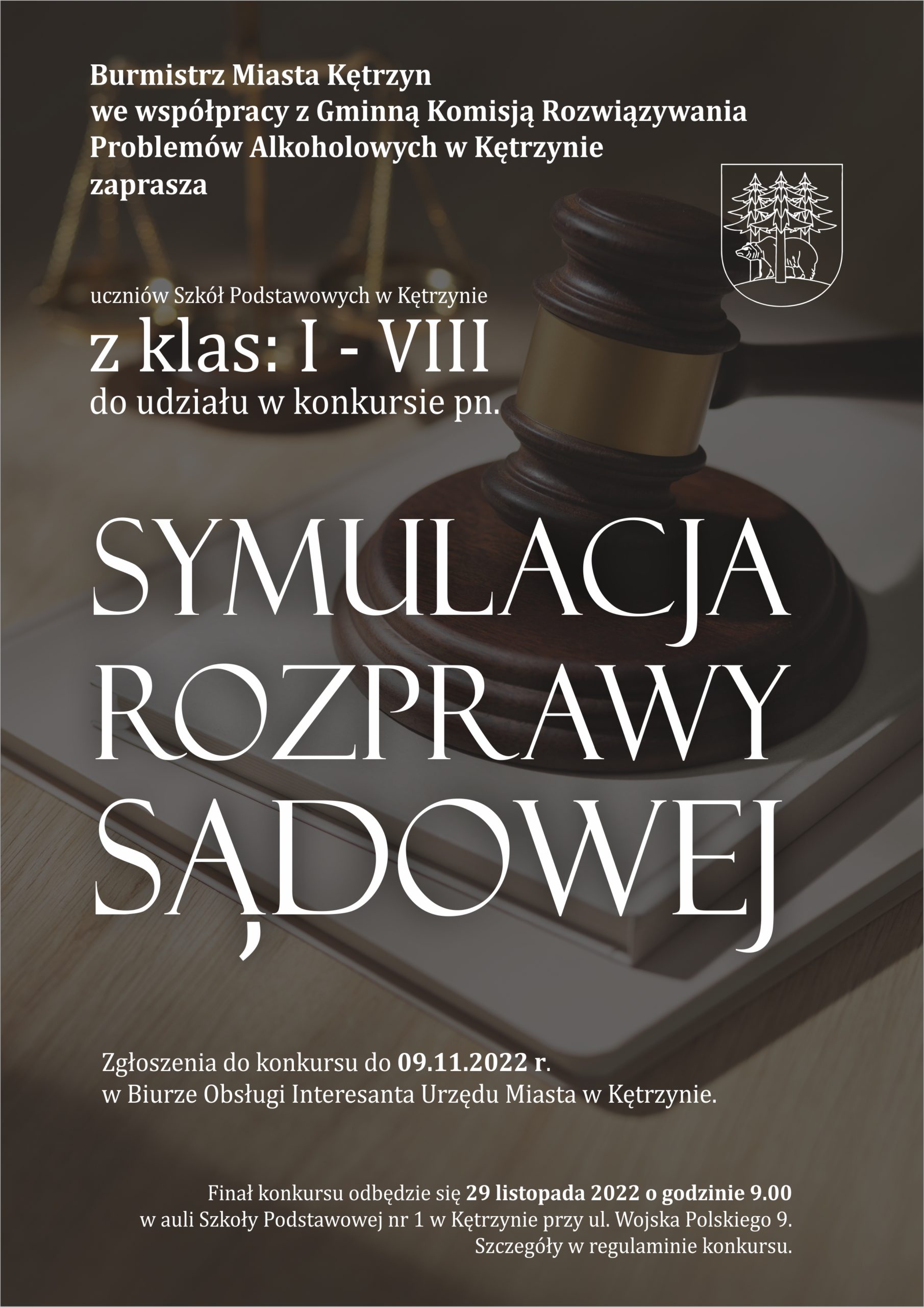 Burmistrz Miasta Kętrzyn we współpracy z Gminną Komisją Rozwiązywania Problemów Alkoholowych w Kętrzynie zaprasza uczniów klas I-VIII do udziału w konkursie pod nazwą Symulacja Rozprawy Sądowej . Zgłoszenia do konkursu do 9.11.2022r. w Biurze Obsługi Interesanta Urzędu Miasta Kętrzyn